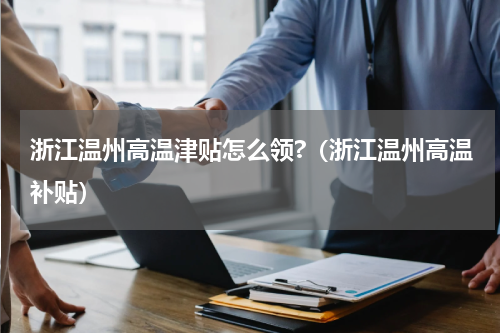 浙江温州高温津贴怎么领?（浙江温州高温补贴）