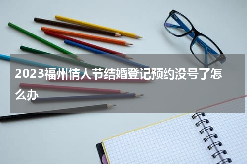 2023福州情人节结婚登记预约没号了怎么办