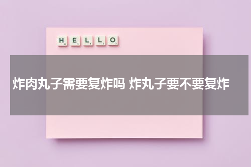 炸肉丸子需要复炸吗 炸丸子要不要复炸
