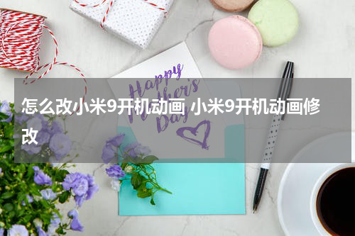 怎么改小米9开机动画 小米9开机动画修改