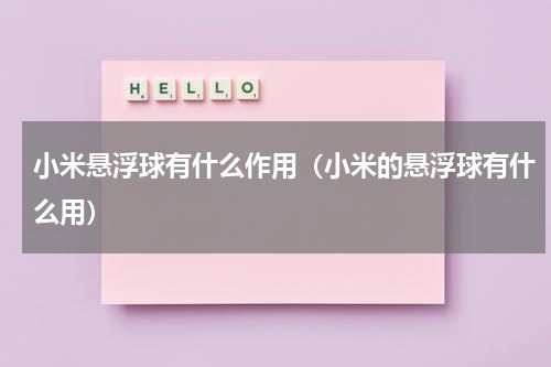 小米悬浮球有什么作用（小米的悬浮球有什么用）