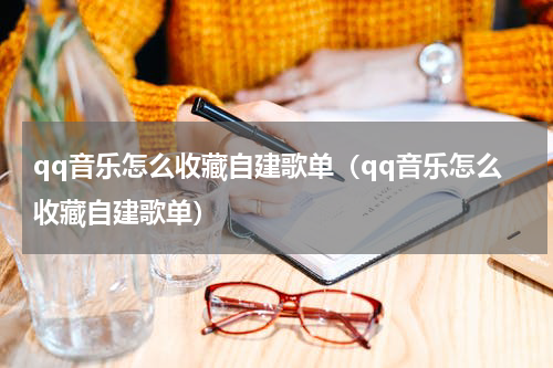 qq音乐怎么收藏自建歌单（qq音乐怎么收藏自建歌单）