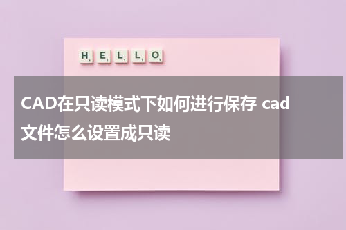 CAD在只读模式下如何进行保存 cad文件怎么设置成只读