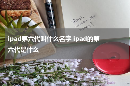 ipad第六代叫什么名字 ipad的第六代是什么