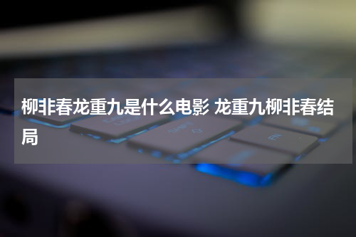 柳非春龙重九是什么电影 龙重九柳非春结局