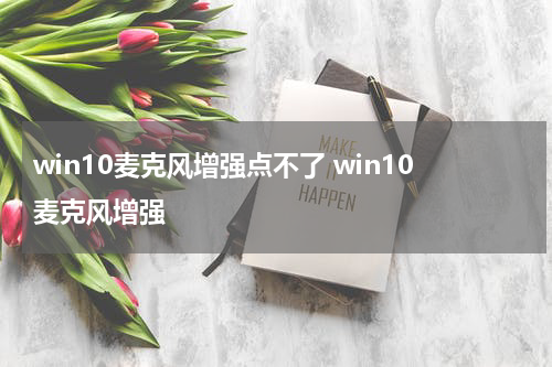 win10麦克风增强点不了 win10麦克风增强