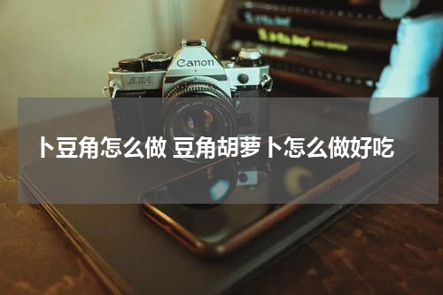 卜豆角怎么做 豆角胡萝卜怎么做好吃