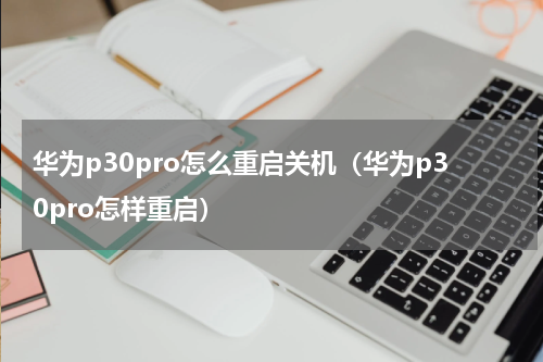 华为p30pro怎么重启关机（华为p30pro怎样重启）