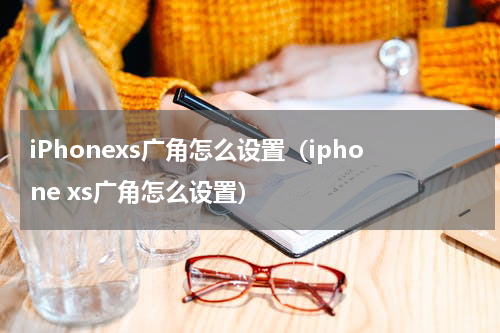 iPhonexs广角怎么设置（iphone xs广角怎么设置）