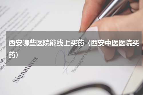 西安哪些医院能线上买药（西安中医医院买药）
