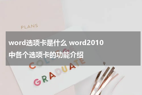 word选项卡是什么 word2010中各个选项卡的功能介绍
