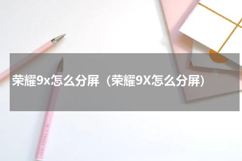 荣耀9x怎么分屏（荣耀9X怎么分屏）