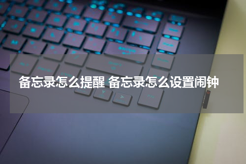 备忘录怎么提醒 备忘录怎么设置闹钟