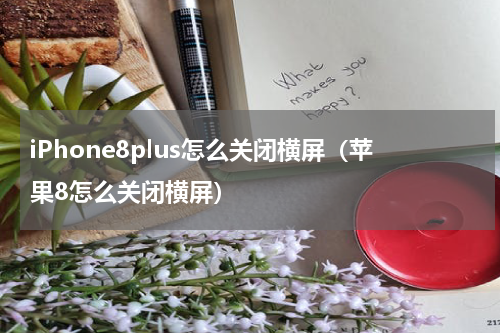 iPhone8plus怎么关闭横屏（苹果8怎么关闭横屏）