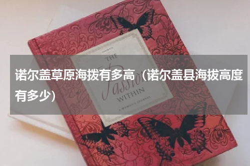 诺尔盖草原海拨有多高（诺尔盖县海拔高度有多少）