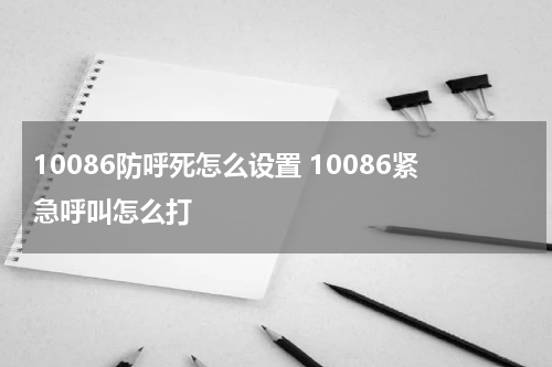 10086防呼死怎么设置 10086紧急呼叫怎么打
