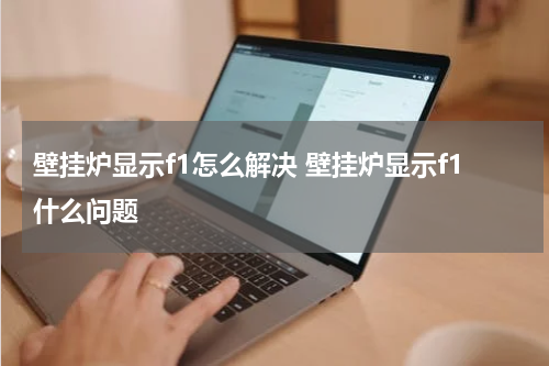 壁挂炉显示f1怎么解决 壁挂炉显示f1什么问题