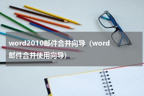 word2010邮件合并向导（word邮件合并使用向导）