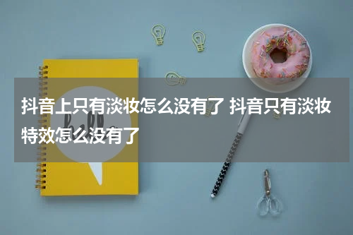 抖音上只有淡妆怎么没有了 抖音只有淡妆特效怎么没有了