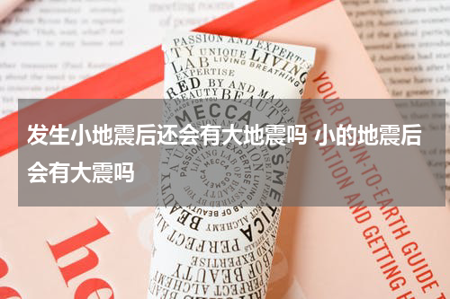发生小地震后还会有大地震吗 小的地震后会有大震吗