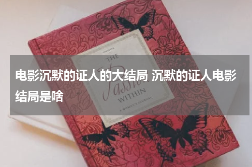 电影沉默的证人的大结局 沉默的证人电影结局是啥