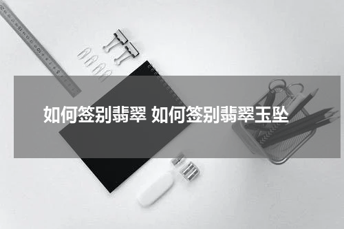 如何签别翡翠 如何签别翡翠玉坠