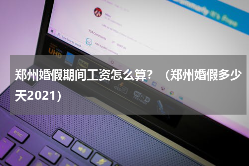 郑州婚假期间工资怎么算？（郑州婚假多少天2021）