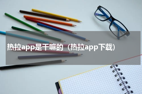 热拉app是干嘛的（热拉app下载）
