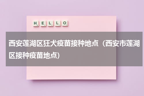 西安莲湖区狂犬疫苗接种地点（西安市莲湖区接种疫苗地点）