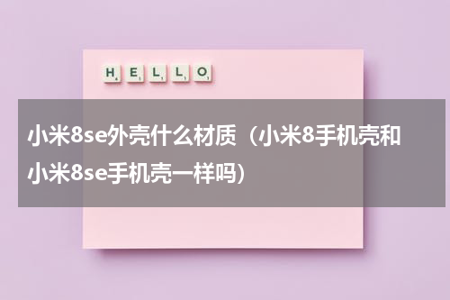 小米8se外壳什么材质（小米8手机壳和小米8se手机壳一样吗）