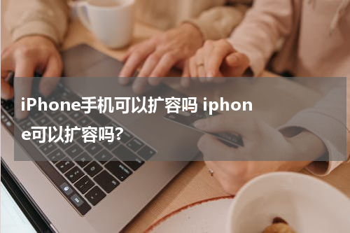 iPhone手机可以扩容吗 iphone可以扩容吗?