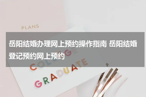 岳阳结婚办理网上预约操作指南 岳阳结婚登记预约网上预约