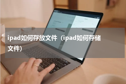 ipad如何存放文件（ipad如何存储文件）