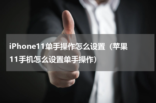 iPhone11单手操作怎么设置（苹果11手机怎么设置单手操作）