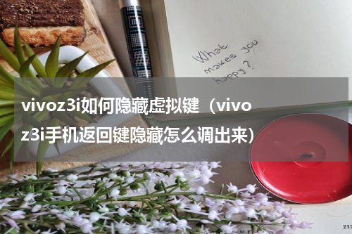 vivoz3i如何隐藏虚拟键（vivoz3i手机返回键隐藏怎么调出来）