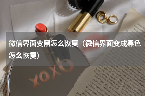微信界面变黑怎么恢复（微信界面变成黑色怎么恢复）