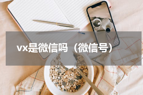 vx是微信吗（微信号）