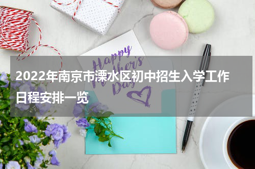 2022年南京市溧水区初中招生入学工作日程安排一览