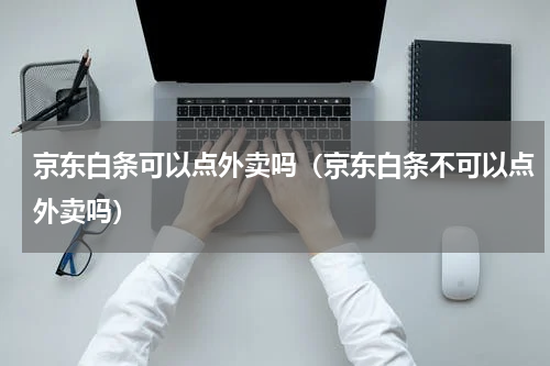 京东白条可以点外卖吗（京东白条不可以点外卖吗）