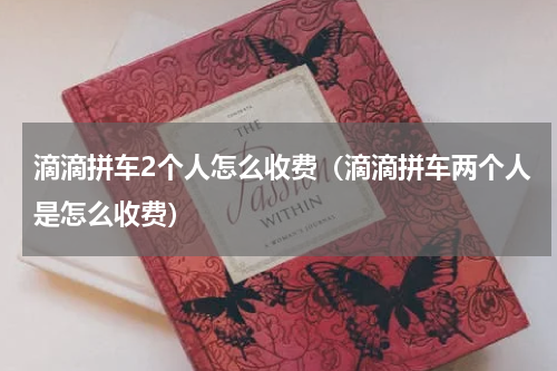 滴滴拼车2个人怎么收费（滴滴拼车两个人是怎么收费）