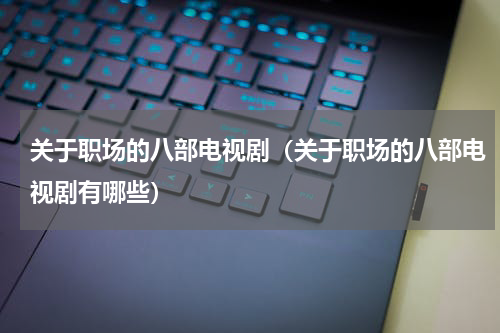 关于职场的八部电视剧（关于职场的八部电视剧有哪些）