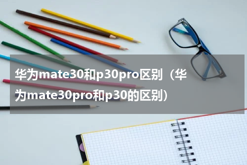 华为mate30和p30pro区别（华为mate30pro和p30的区别）