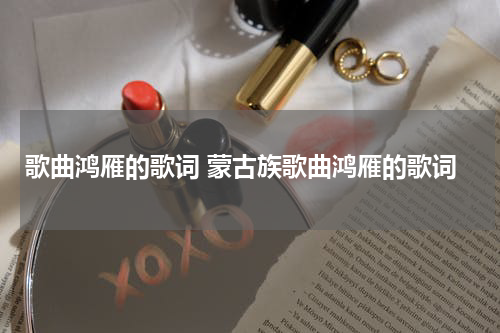 歌曲鸿雁的歌词 蒙古族歌曲鸿雁的歌词