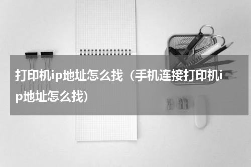 打印机ip地址怎么找（手机连接打印机ip地址怎么找）