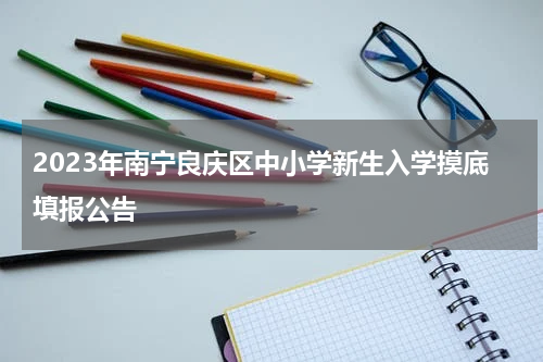 2023年南宁良庆区中小学新生入学摸底填报公告