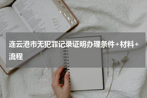 连云港市无犯罪记录证明办理条件+材料+流程