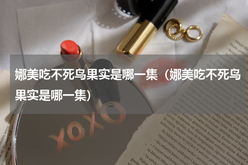 娜美吃不死鸟果实是哪一集（娜美吃不死鸟果实是哪一集）