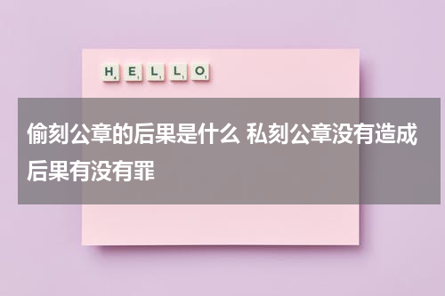 偷刻公章的后果是什么 私刻公章没有造成后果有没有罪