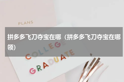 拼多多飞刀夺宝在哪（拼多多飞刀夺宝在哪领）