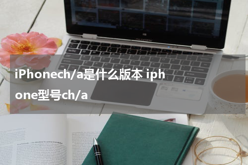 iPhonech/a是什么版本 iphone型号ch/a